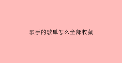 歌手的歌单怎么全部收藏