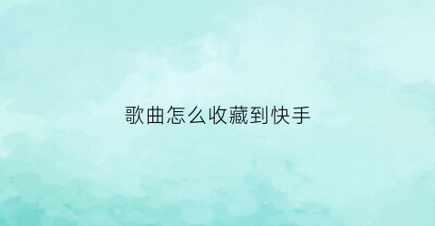 歌曲怎么收藏到快手