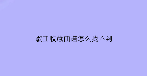 歌曲收藏曲谱怎么找不到