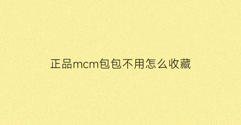 正品mcm包包不用怎么收藏