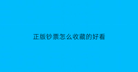 正版钞票怎么收藏的好看