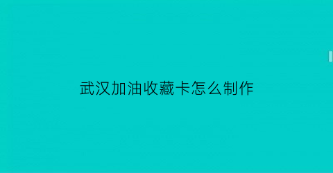 武汉加油收藏卡怎么制作