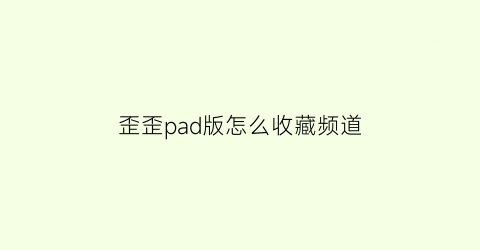 歪歪pad版怎么收藏频道