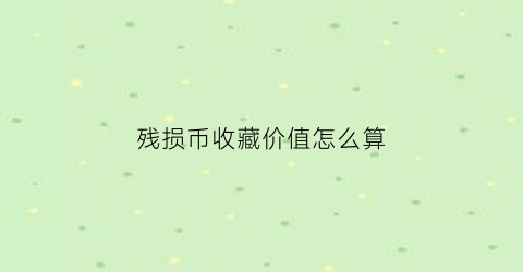 残损币收藏价值怎么算