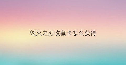 毁灭之刃收藏卡怎么获得