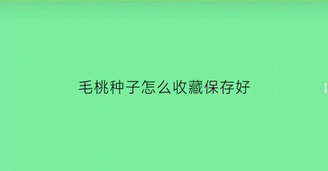 毛桃种子怎么收藏保存好