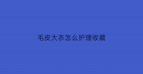 毛皮大衣怎么护理收藏