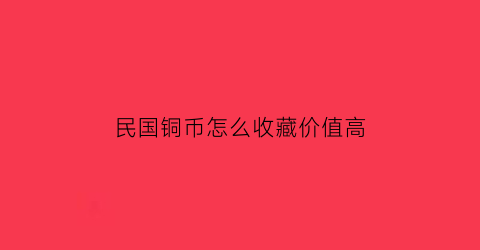 民国铜币怎么收藏价值高