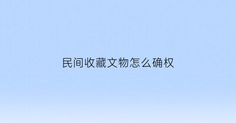 民间收藏文物怎么确权