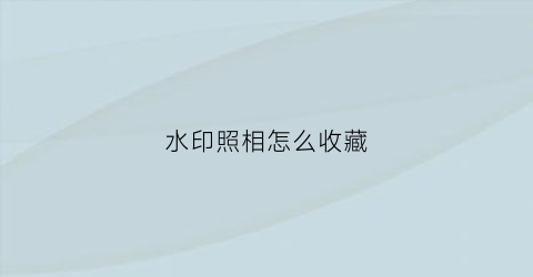 水印照相怎么收藏