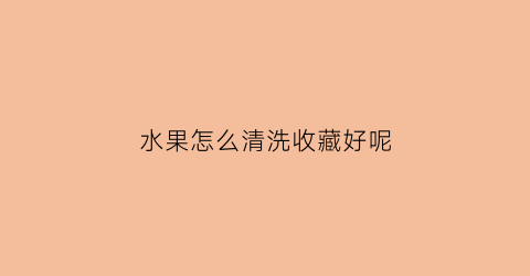 水果怎么清洗收藏好呢