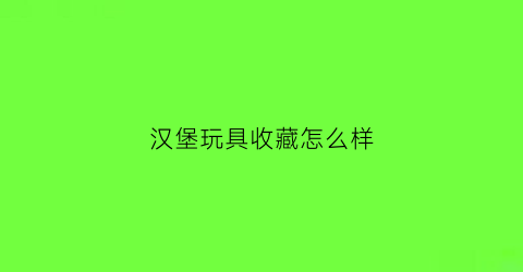 汉堡玩具收藏怎么样