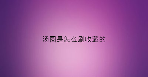 汤圆是怎么刷收藏的