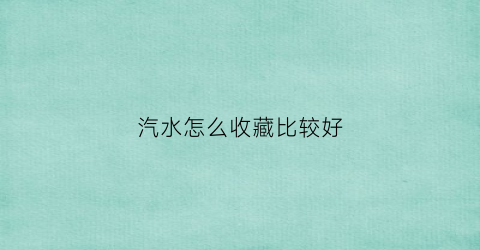 汽水怎么收藏比较好