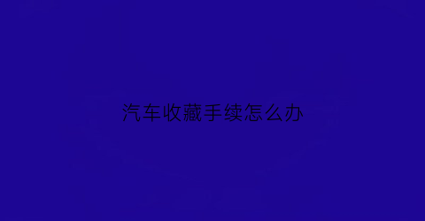 汽车收藏手续怎么办