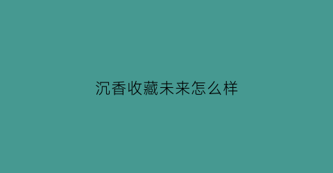 沉香收藏未来怎么样