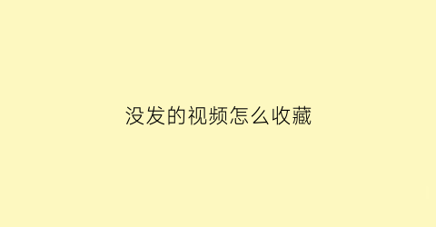 没发的视频怎么收藏