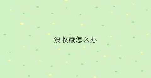 没收藏怎么办