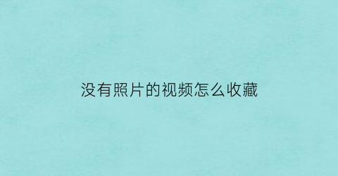 没有照片的视频怎么收藏