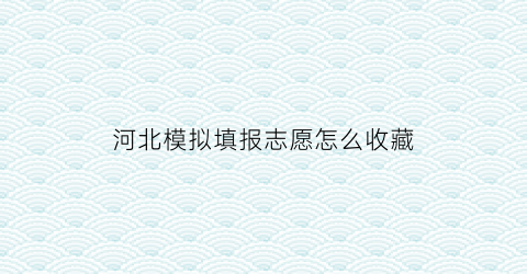 河北模拟填报志愿怎么收藏