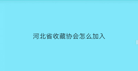 河北省收藏协会怎么加入