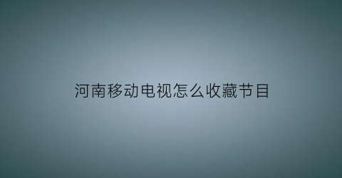 河南移动电视怎么收藏节目