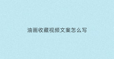 油画收藏视频文案怎么写