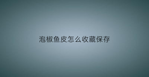 泡椒鱼皮怎么收藏保存