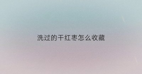 洗过的干红枣怎么收藏