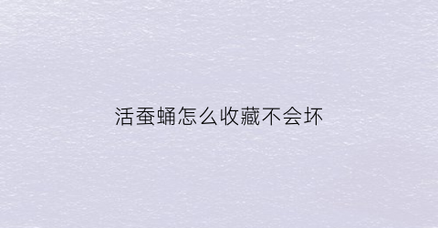 活蚕蛹怎么收藏不会坏