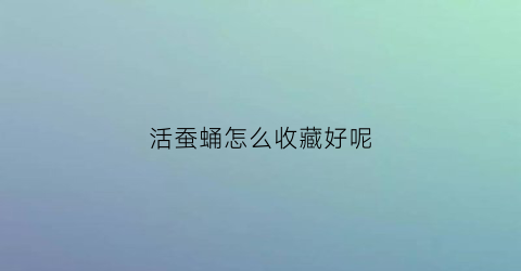 活蚕蛹怎么收藏好呢