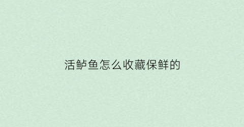 活鲈鱼怎么收藏保鲜的