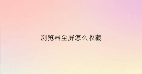 浏览器全屏怎么收藏