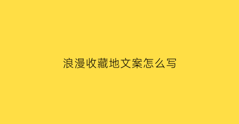 浪漫收藏地文案怎么写