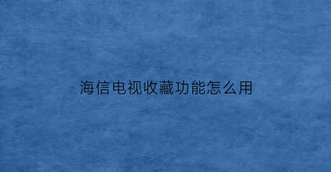 海信电视收藏功能怎么用