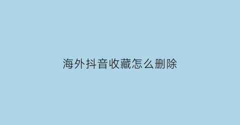 海外抖音收藏怎么删除