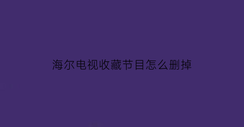 海尔电视收藏节目怎么删掉