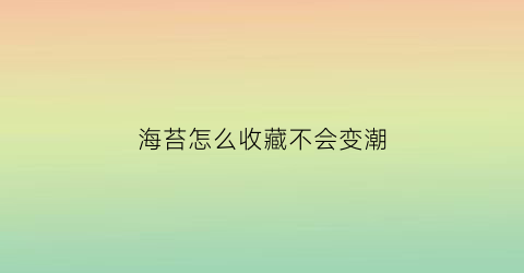 海苔怎么收藏不会变潮