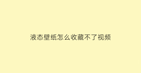 液态壁纸怎么收藏不了视频