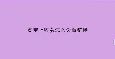 淘宝上收藏怎么设置链接