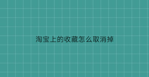 淘宝上的收藏怎么取消掉