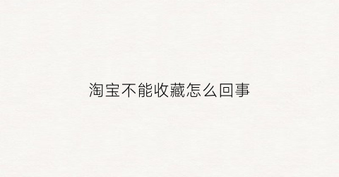 淘宝不能收藏怎么回事