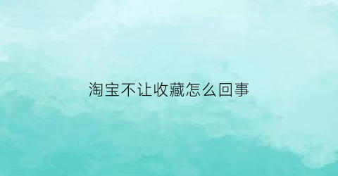 淘宝不让收藏怎么回事