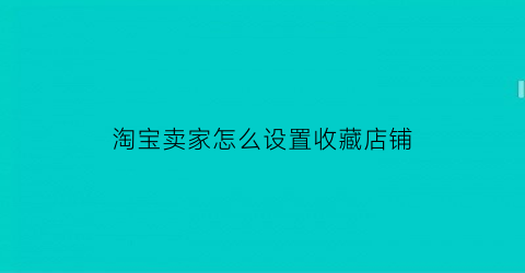 淘宝卖家怎么设置收藏店铺