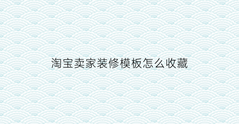 淘宝卖家装修模板怎么收藏