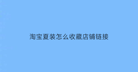 淘宝夏装怎么收藏店铺链接