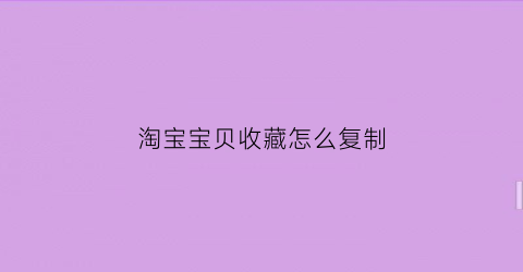 淘宝宝贝收藏怎么复制