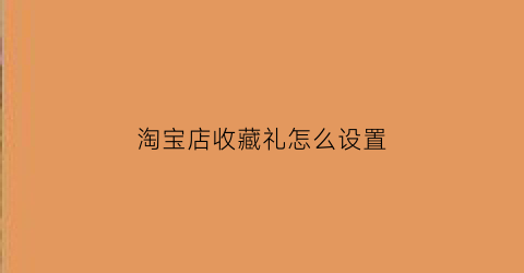 淘宝店收藏礼怎么设置