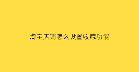 淘宝店铺怎么设置收藏功能