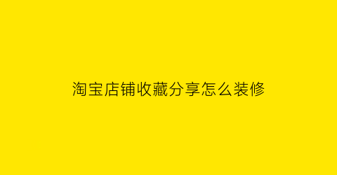 淘宝店铺收藏分享怎么装修